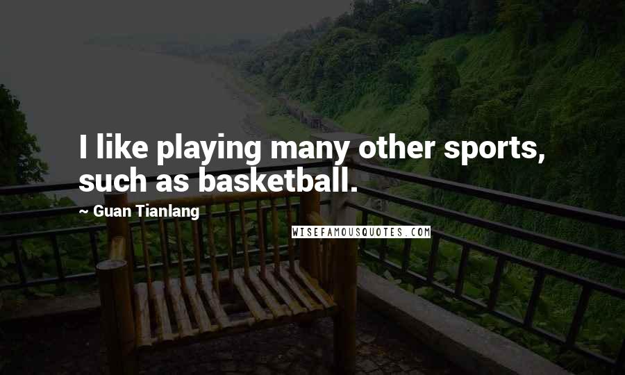 Guan Tianlang Quotes: I like playing many other sports, such as basketball.