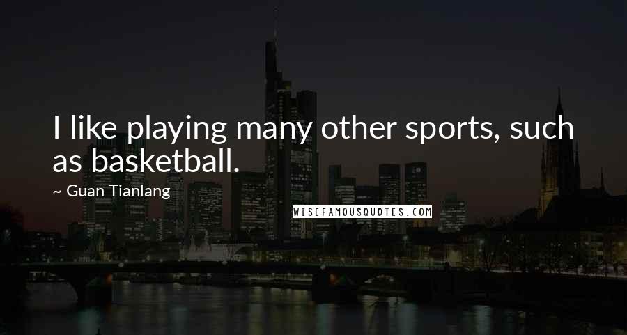 Guan Tianlang Quotes: I like playing many other sports, such as basketball.