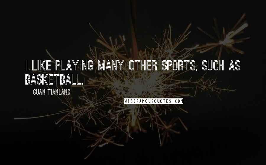 Guan Tianlang Quotes: I like playing many other sports, such as basketball.