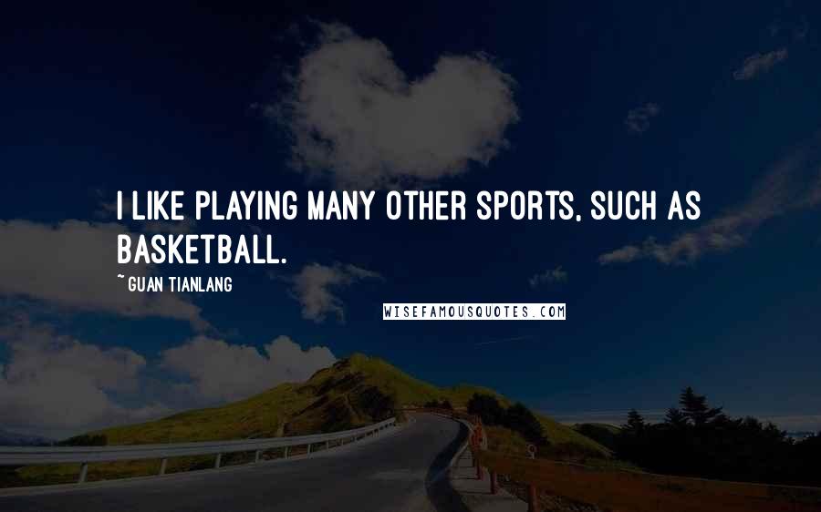 Guan Tianlang Quotes: I like playing many other sports, such as basketball.