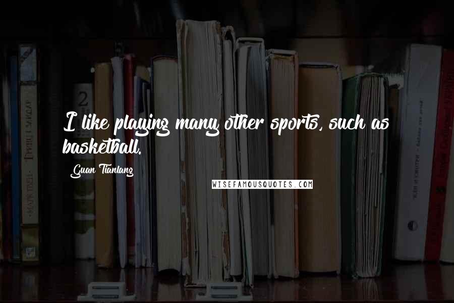 Guan Tianlang Quotes: I like playing many other sports, such as basketball.