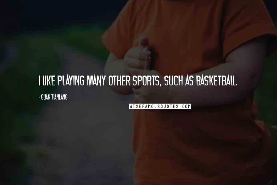 Guan Tianlang Quotes: I like playing many other sports, such as basketball.