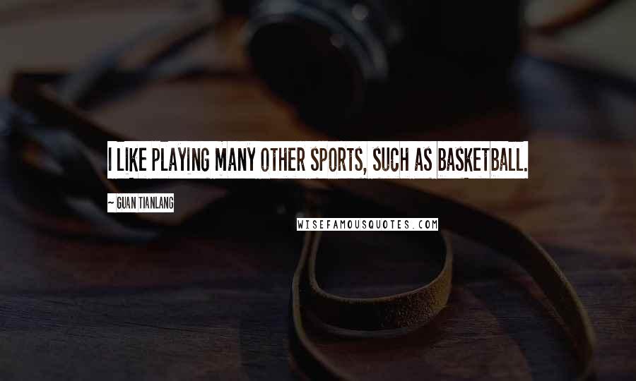 Guan Tianlang Quotes: I like playing many other sports, such as basketball.