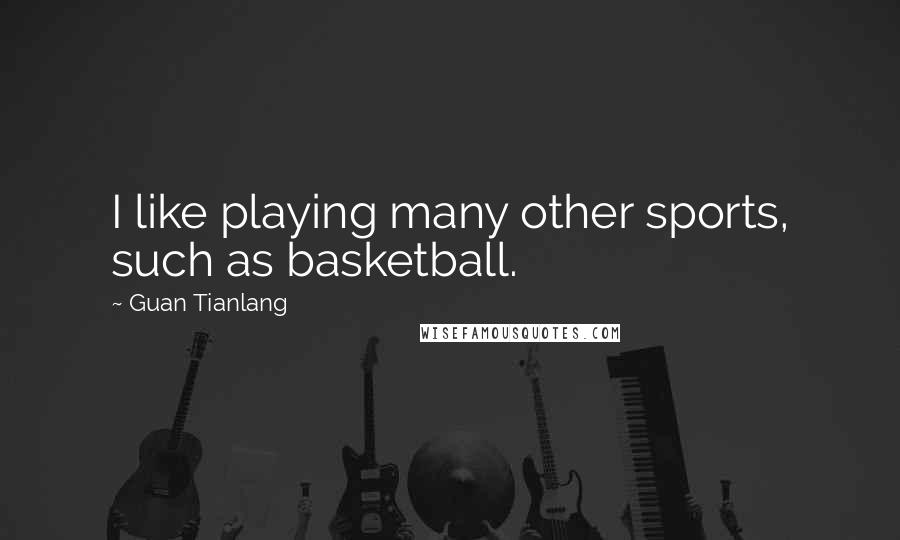 Guan Tianlang Quotes: I like playing many other sports, such as basketball.