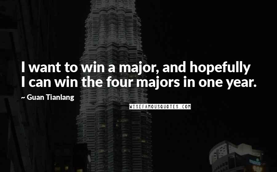 Guan Tianlang Quotes: I want to win a major, and hopefully I can win the four majors in one year.