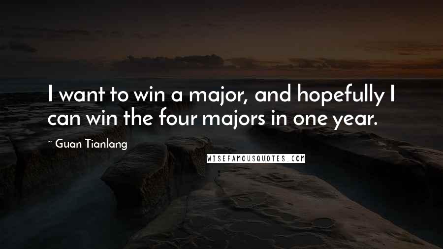 Guan Tianlang Quotes: I want to win a major, and hopefully I can win the four majors in one year.