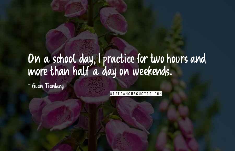 Guan Tianlang Quotes: On a school day, I practice for two hours and more than half a day on weekends.