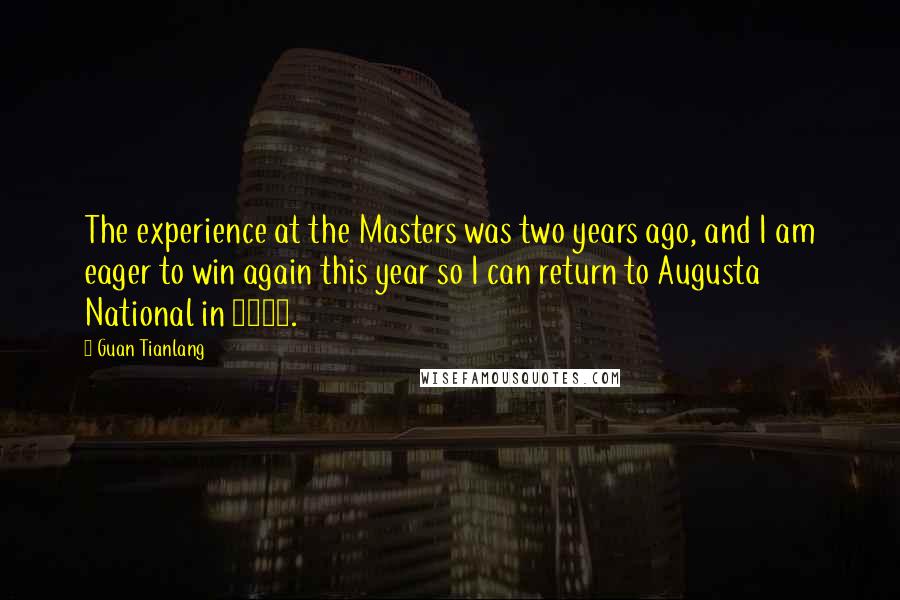 Guan Tianlang Quotes: The experience at the Masters was two years ago, and I am eager to win again this year so I can return to Augusta National in 2016.