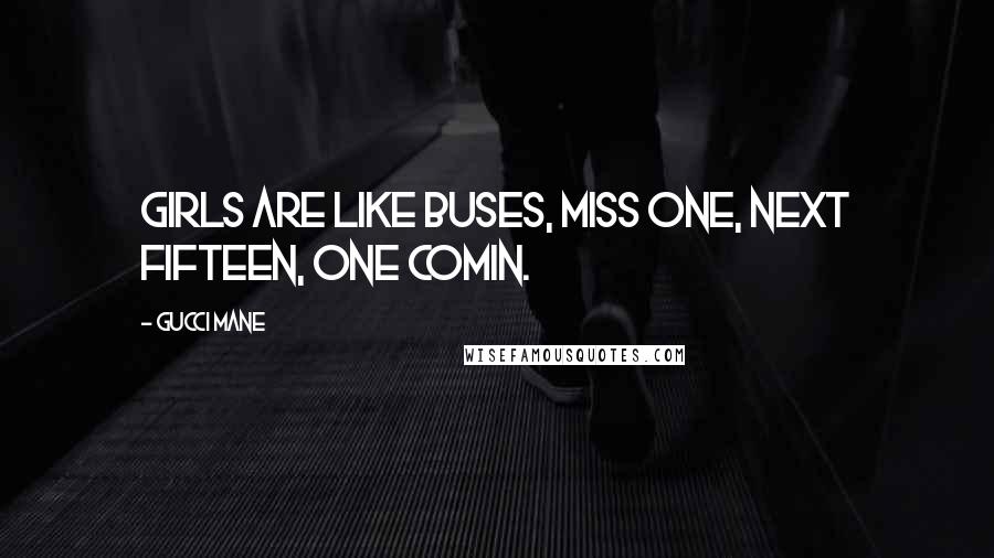 Gucci Mane Quotes: Girls are like buses, miss one, next fifteen, one comin.