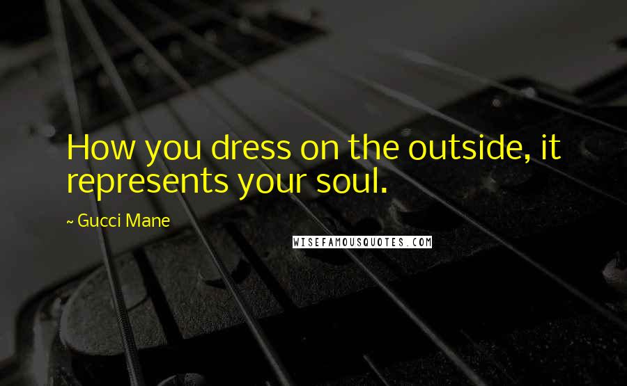 Gucci Mane Quotes: How you dress on the outside, it represents your soul.