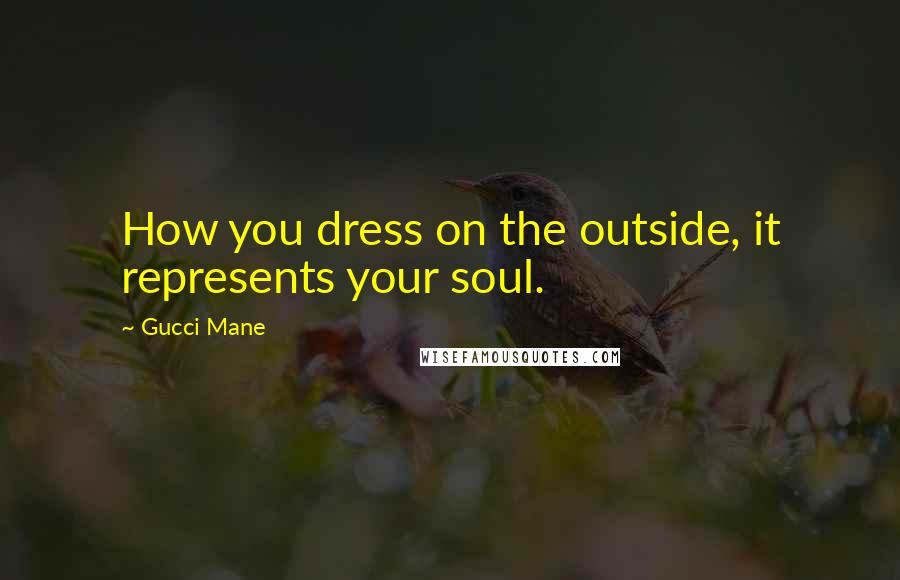 Gucci Mane Quotes: How you dress on the outside, it represents your soul.
