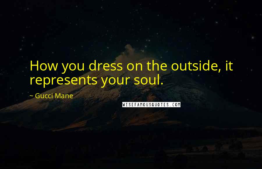 Gucci Mane Quotes: How you dress on the outside, it represents your soul.