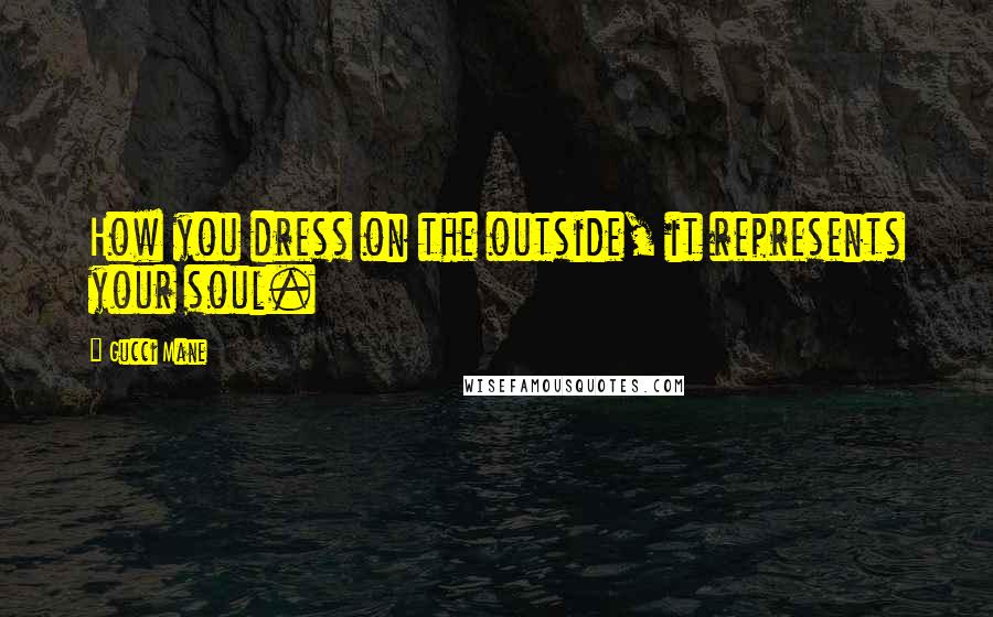 Gucci Mane Quotes: How you dress on the outside, it represents your soul.