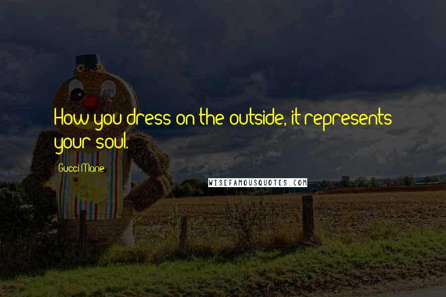 Gucci Mane Quotes: How you dress on the outside, it represents your soul.