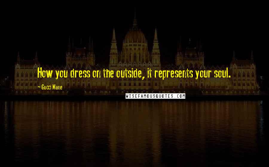 Gucci Mane Quotes: How you dress on the outside, it represents your soul.