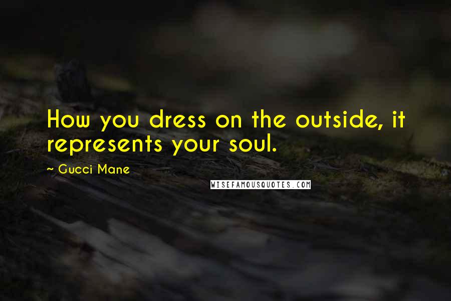 Gucci Mane Quotes: How you dress on the outside, it represents your soul.