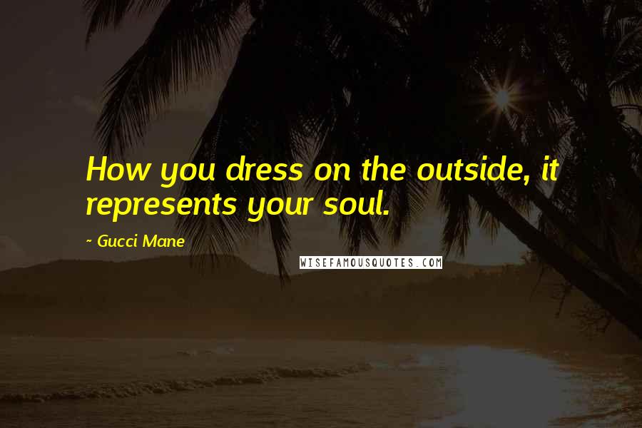 Gucci Mane Quotes: How you dress on the outside, it represents your soul.