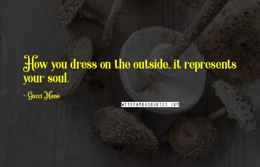 Gucci Mane Quotes: How you dress on the outside, it represents your soul.