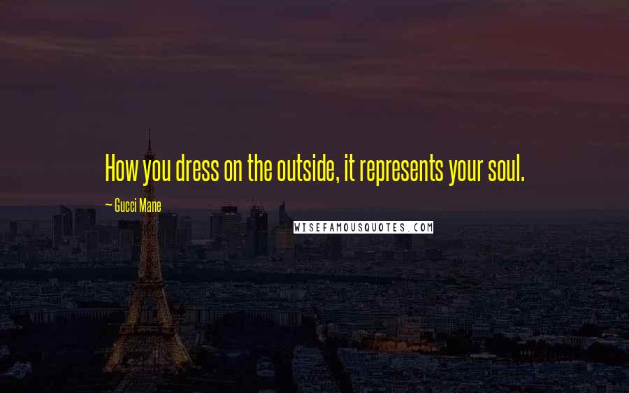 Gucci Mane Quotes: How you dress on the outside, it represents your soul.