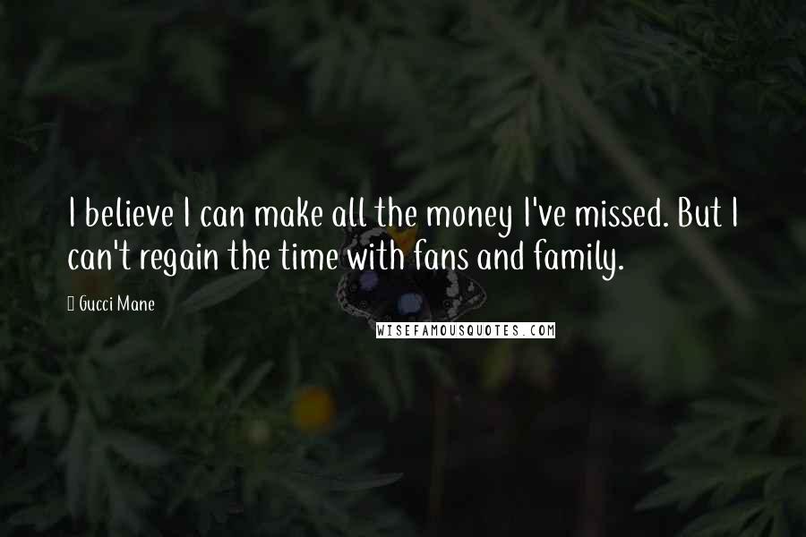 Gucci Mane Quotes: I believe I can make all the money I've missed. But I can't regain the time with fans and family.