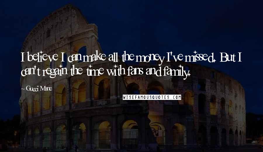 Gucci Mane Quotes: I believe I can make all the money I've missed. But I can't regain the time with fans and family.