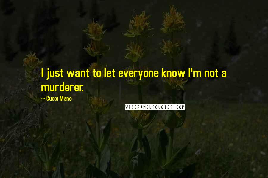 Gucci Mane Quotes: I just want to let everyone know I'm not a murderer.