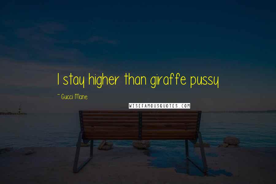 Gucci Mane Quotes: I stay higher than giraffe pussy