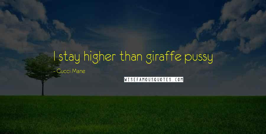 Gucci Mane Quotes: I stay higher than giraffe pussy