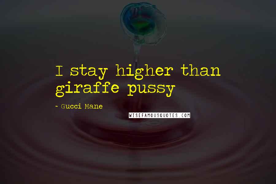 Gucci Mane Quotes: I stay higher than giraffe pussy