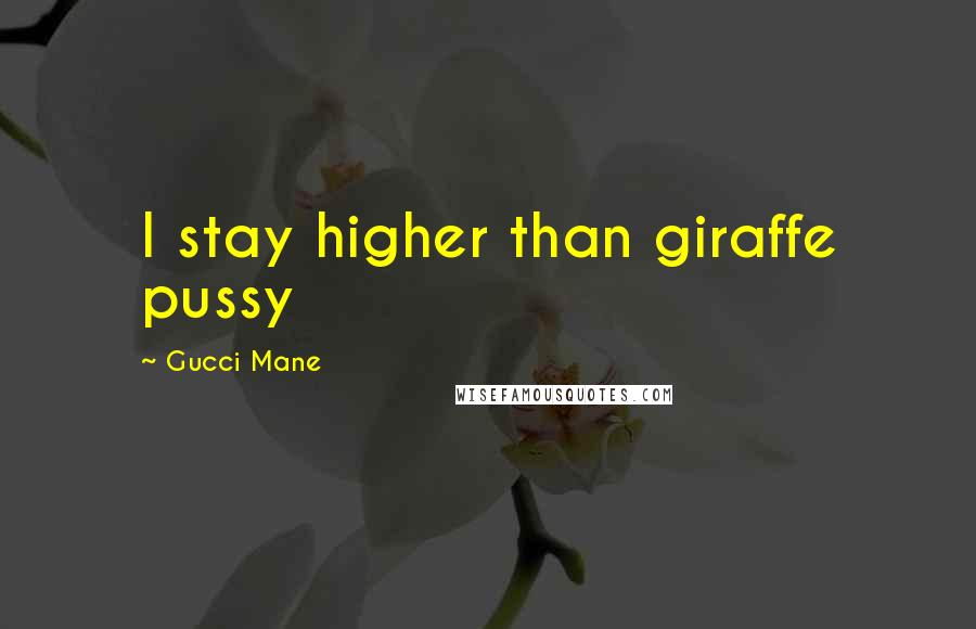 Gucci Mane Quotes: I stay higher than giraffe pussy