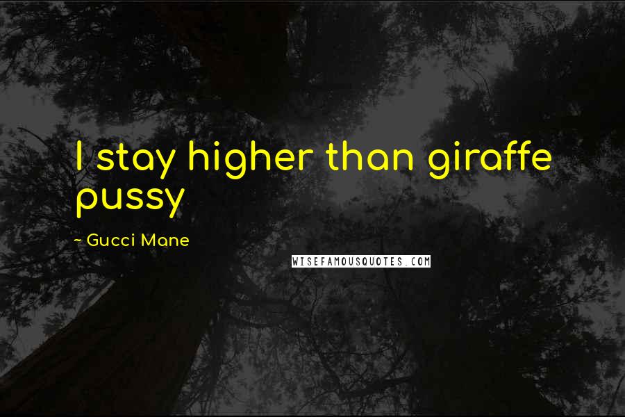 Gucci Mane Quotes: I stay higher than giraffe pussy