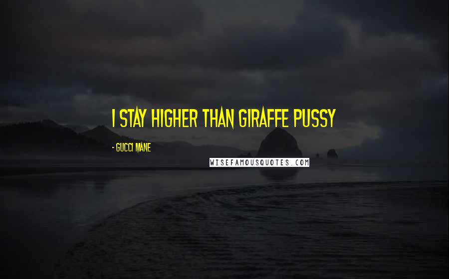 Gucci Mane Quotes: I stay higher than giraffe pussy