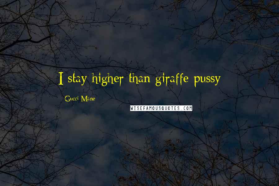 Gucci Mane Quotes: I stay higher than giraffe pussy