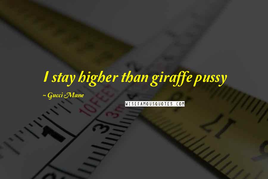 Gucci Mane Quotes: I stay higher than giraffe pussy