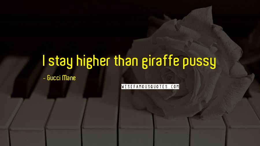 Gucci Mane Quotes: I stay higher than giraffe pussy