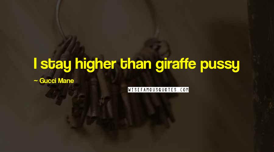 Gucci Mane Quotes: I stay higher than giraffe pussy