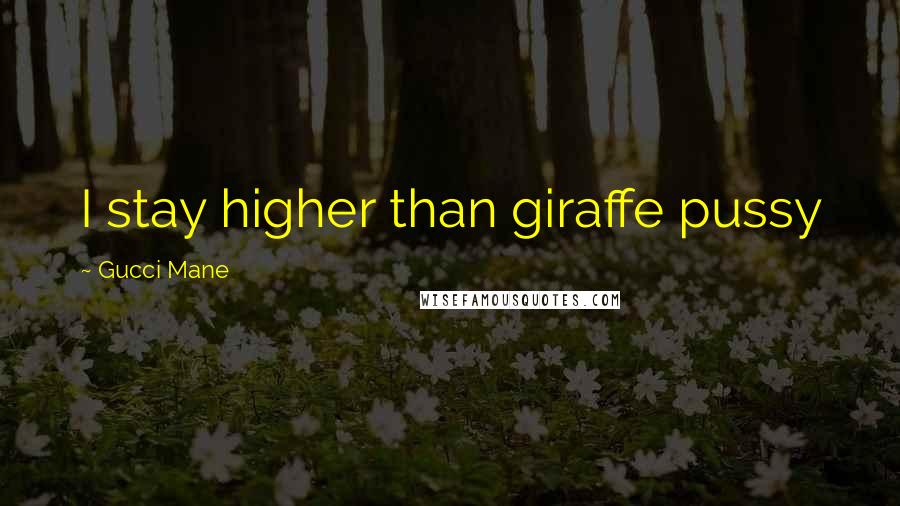Gucci Mane Quotes: I stay higher than giraffe pussy