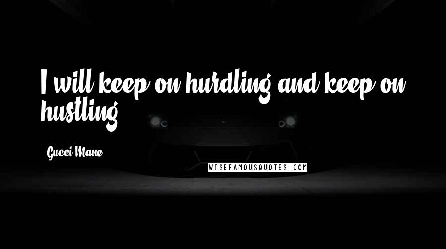 Gucci Mane Quotes: I will keep on hurdling and keep on hustling.