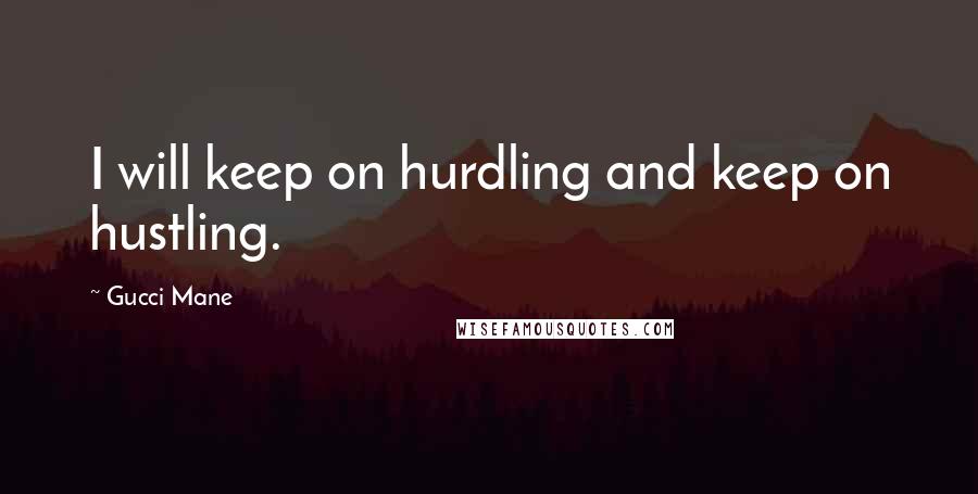 Gucci Mane Quotes: I will keep on hurdling and keep on hustling.