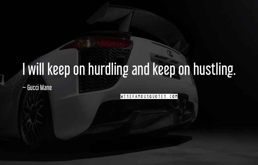 Gucci Mane Quotes: I will keep on hurdling and keep on hustling.