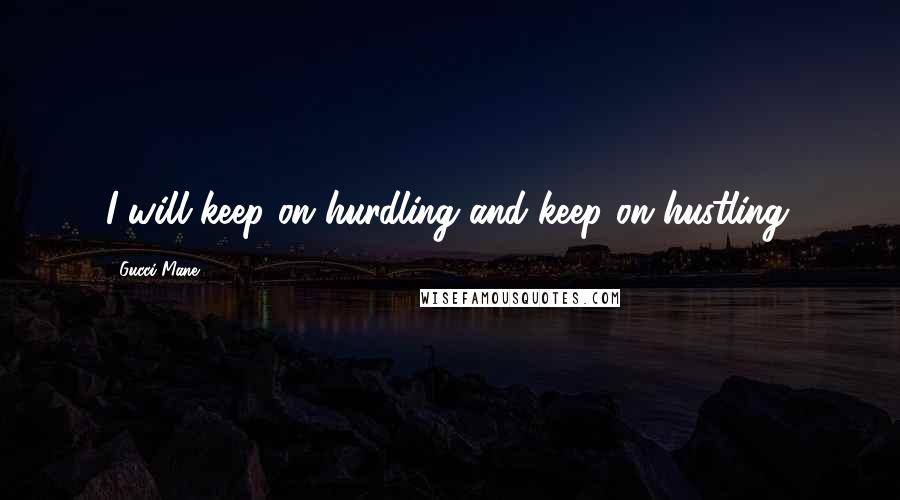 Gucci Mane Quotes: I will keep on hurdling and keep on hustling.