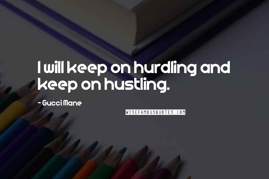 Gucci Mane Quotes: I will keep on hurdling and keep on hustling.