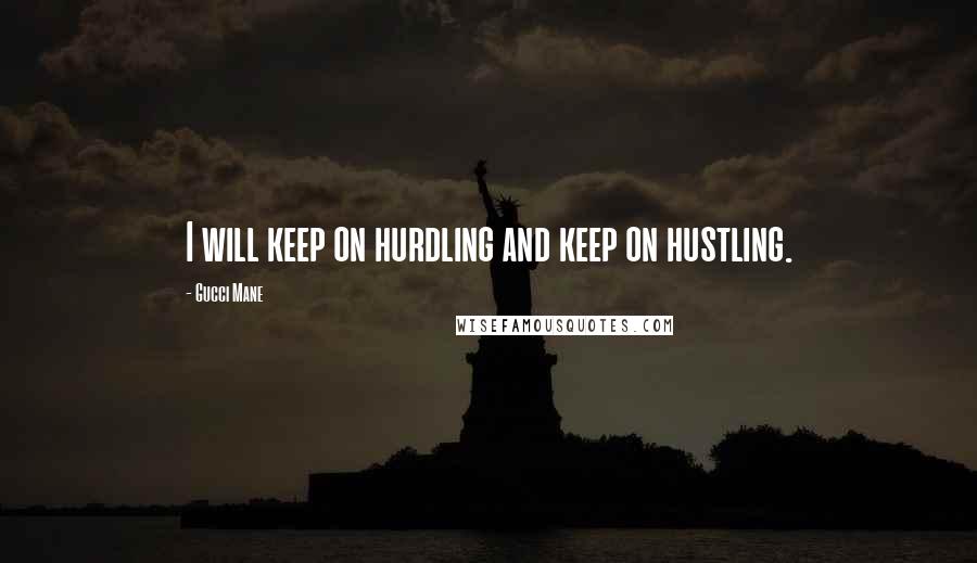 Gucci Mane Quotes: I will keep on hurdling and keep on hustling.