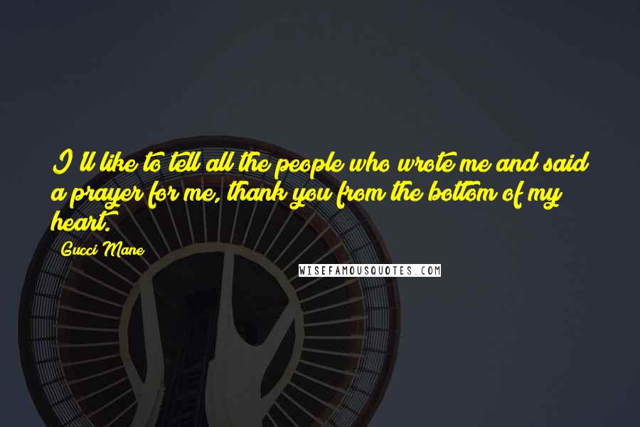 Gucci Mane Quotes: I'll like to tell all the people who wrote me and said a prayer for me, thank you from the bottom of my heart.