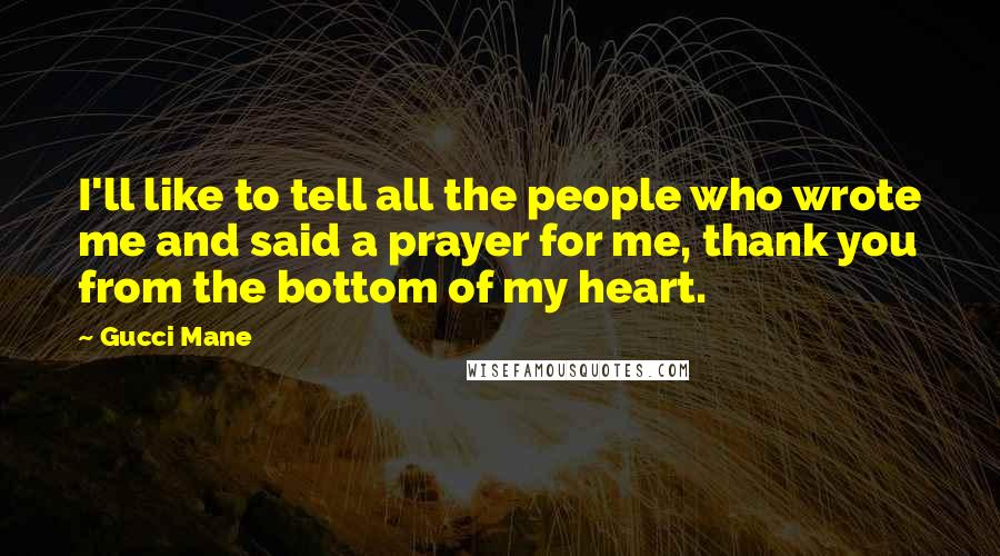 Gucci Mane Quotes: I'll like to tell all the people who wrote me and said a prayer for me, thank you from the bottom of my heart.