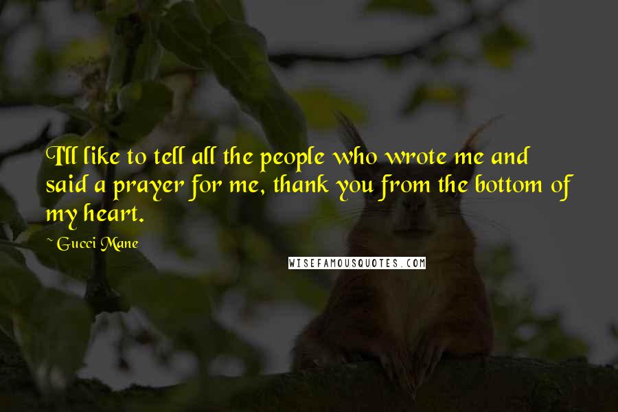 Gucci Mane Quotes: I'll like to tell all the people who wrote me and said a prayer for me, thank you from the bottom of my heart.