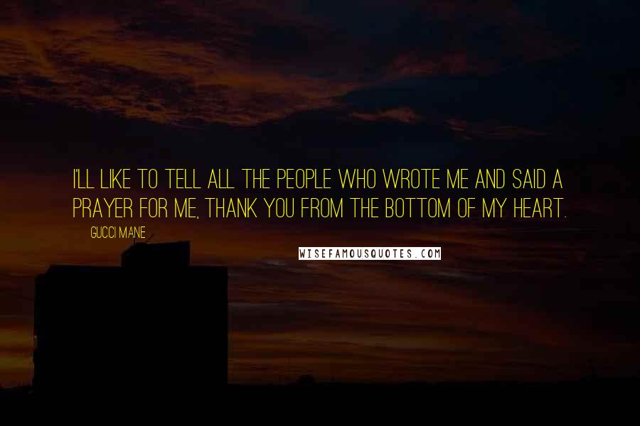 Gucci Mane Quotes: I'll like to tell all the people who wrote me and said a prayer for me, thank you from the bottom of my heart.