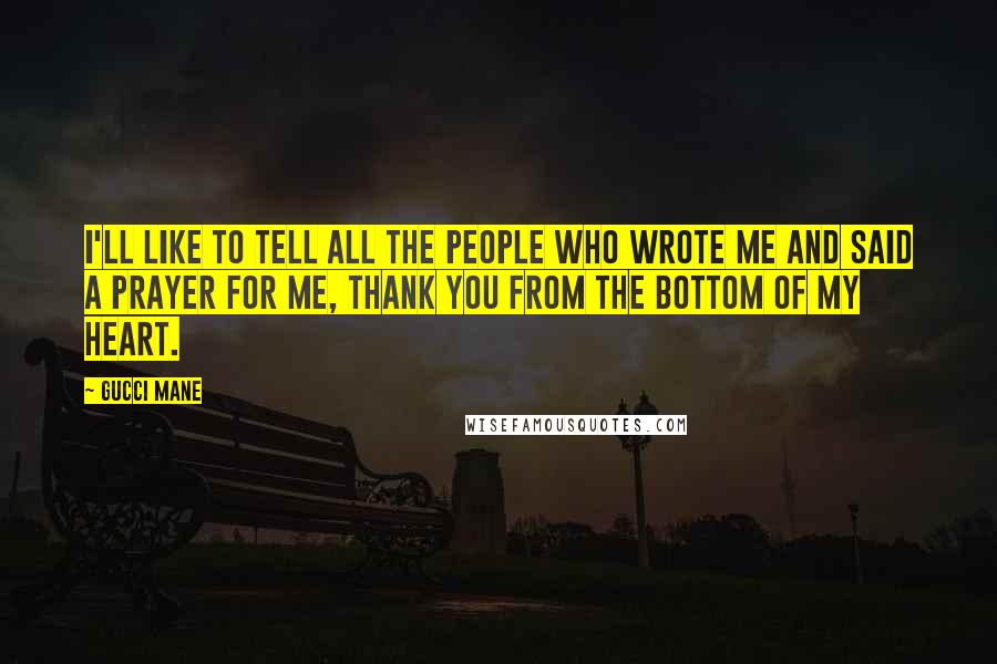 Gucci Mane Quotes: I'll like to tell all the people who wrote me and said a prayer for me, thank you from the bottom of my heart.