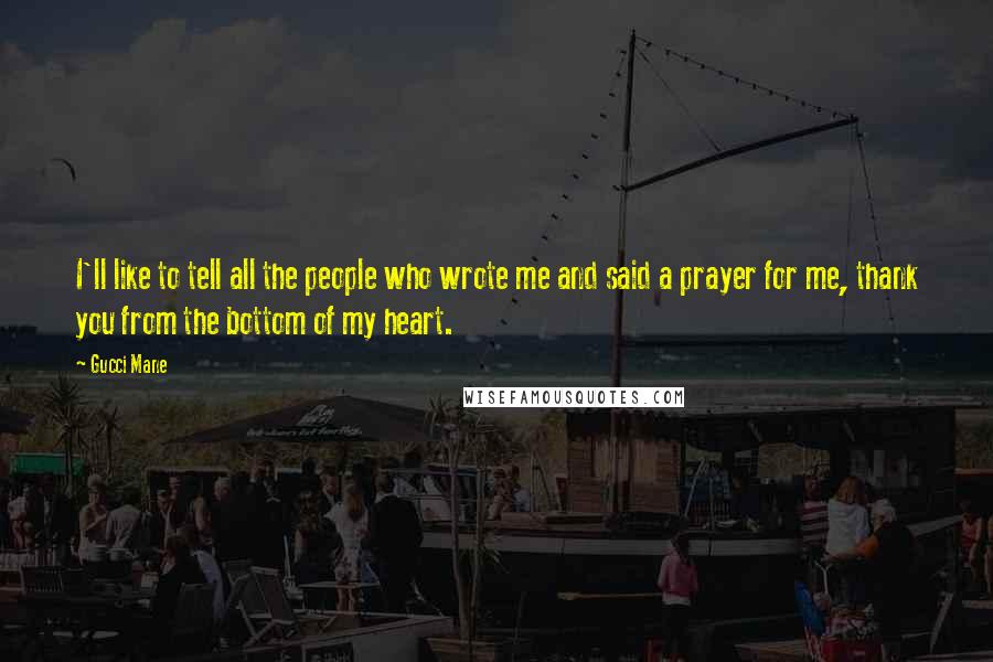 Gucci Mane Quotes: I'll like to tell all the people who wrote me and said a prayer for me, thank you from the bottom of my heart.