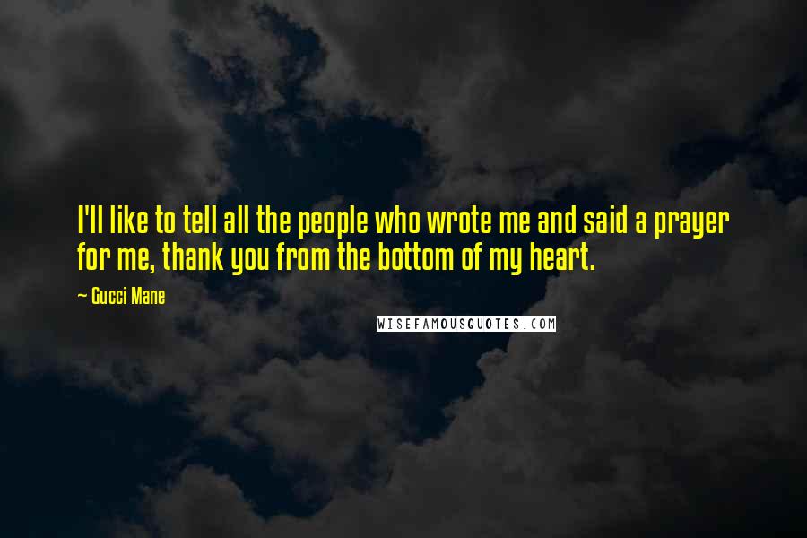 Gucci Mane Quotes: I'll like to tell all the people who wrote me and said a prayer for me, thank you from the bottom of my heart.